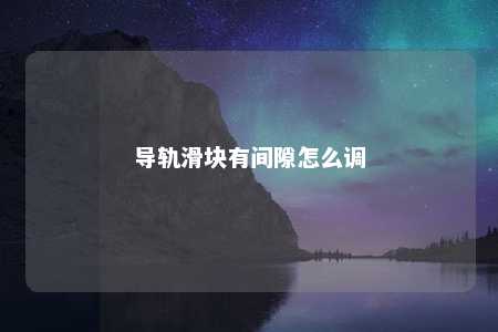 导轨滑块有间隙怎么调 