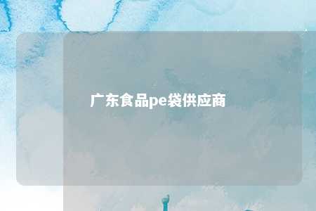 广东食品pe袋供应商 