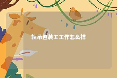 轴承包装工工作怎么样 