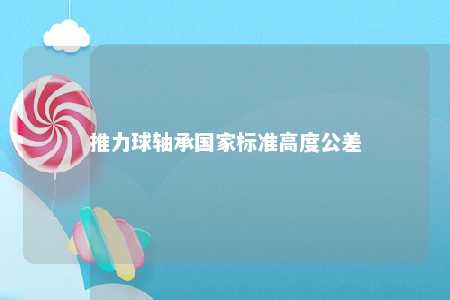 推力球轴承国家标准高度公差 