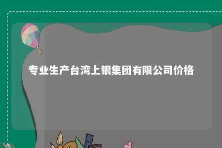 专业生产台湾上银集团有限公司价格 
